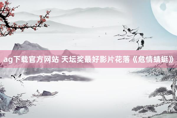 ag下载官方网站 天坛奖最好影片花落《危情蜻蜓》