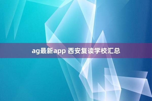 ag最新app 西安复读学校汇总