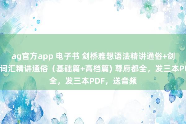 ag官方app 电子书 剑桥雅想语法精讲通俗+剑桥雅想中枢词汇精讲通俗（基础篇+高档篇) 尊府都全，发三本PDF，<a href=