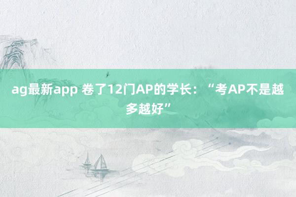 ag最新app 卷了12门AP的学长：“考AP不是越多越好”