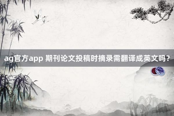 ag官方app 期刊论文投稿时摘录需翻译成英文吗？
