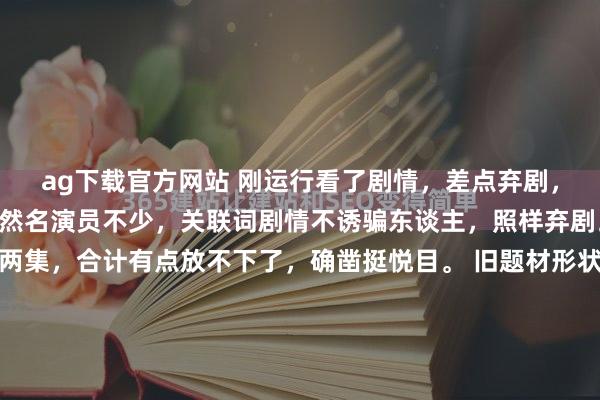 ag下载官方网站 刚运行看了剧情，差点弃剧，以为又是一部烂剧。固然名演员不少，关联词剧情不诱骗东谈主，照样弃剧。 不外静下心来看了两集，合计有点放不下了，确凿挺悦目。 旧题材形状田主，佃户，土改，其实许多，出彩的未几。 内部新演员未几，皆是老戏骨，一个个皆挺卖力的。他们各有精彩，不思多说了。 咋们就说说铁头她娘吧...