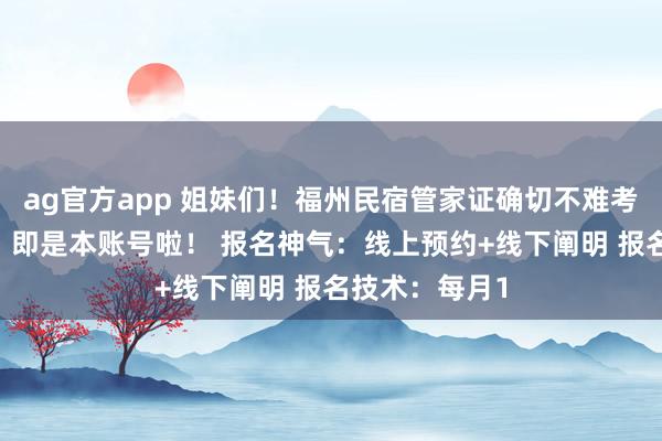 ag官方app 姐妹们！福州民宿管家证确切不难考！ 报名地方：即是本账号啦！ 报名神气：线上预约+线下阐明 报名技术：每月1
