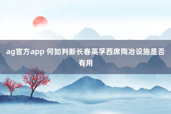 ag官方app 何如判断长春英孚西席陶冶设施是否有用