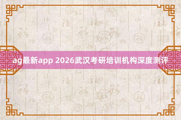ag最新app 2026武汉考研培训机构深度测评
