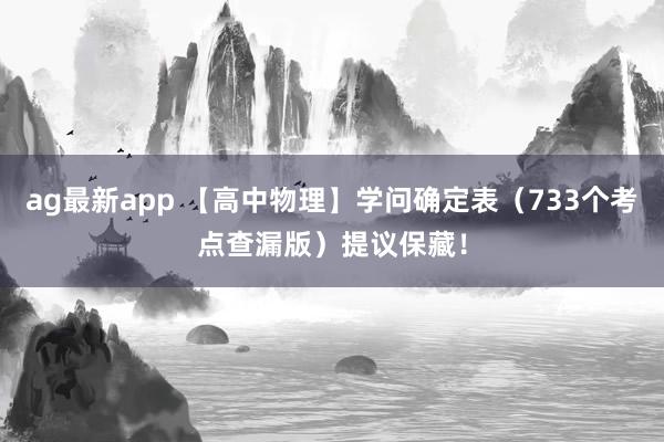ag最新app 【高中物理】学问确定表（733个考点查漏版）提议保藏！
