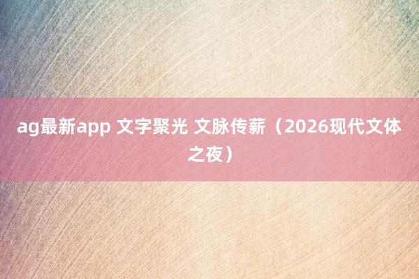ag最新app 文字聚光 文脉传薪（2026现代文体之夜）