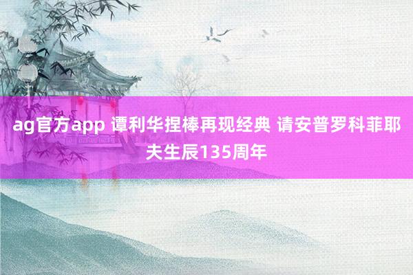 ag官方app 谭利华捏棒再现经典 请安普罗科菲耶夫生辰135周年