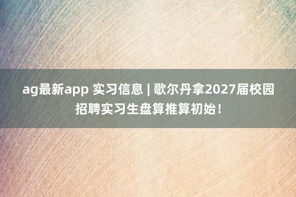 ag最新app 实习信息 | 歌尔丹拿2027届校园招聘实习生盘算推算初始！