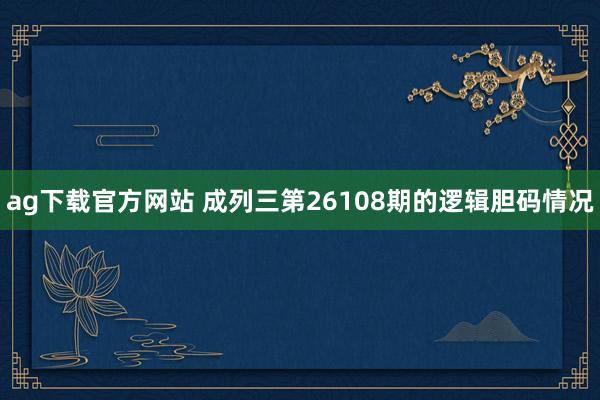 ag下载官方网站 成列三第26108期的逻辑胆码情况