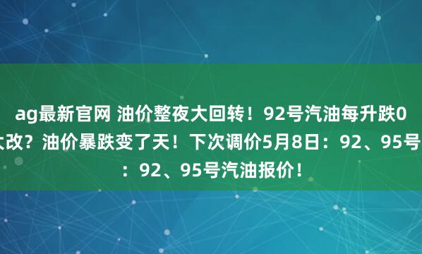 ag最新官网 油价整夜大回转！92号汽油每升跌0.53元后大改？油价暴跌变了天！下次调价5月8日：92、95号汽油报价！