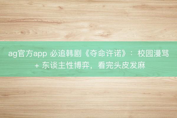 ag官方app 必追韩剧《夺命许诺》：校园漫骂 + 东谈主性博弈，看完头皮发麻