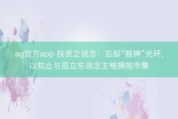 ag官方app 投资之说念：忘却“股神”光环，以知止与孤立东说念主格拥抱市集