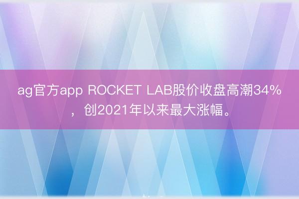 ag官方app ROCKET LAB股价收盘高潮34%，创2021年以来最大涨幅。