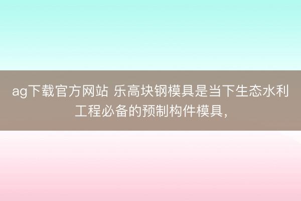 ag下载官方网站 乐高块钢模具是当下生态水利工程必备的预制构件模具，